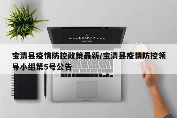 宝清县疫情防控政策最新/宝清县疫情防控领导小组第5号公告