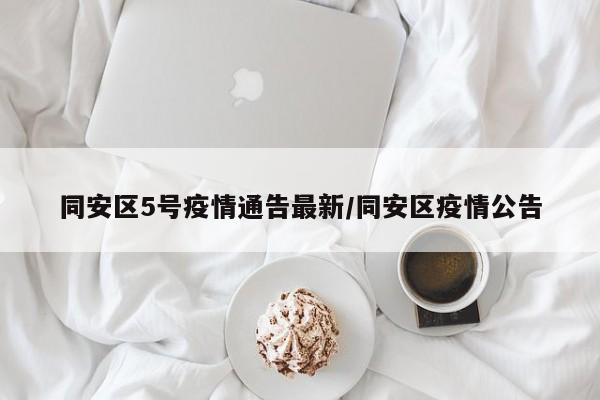 同安区5号疫情通告最新/同安区疫情公告