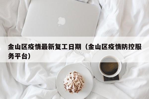 金山区疫情最新复工日期（金山区疫情防控服务平台）