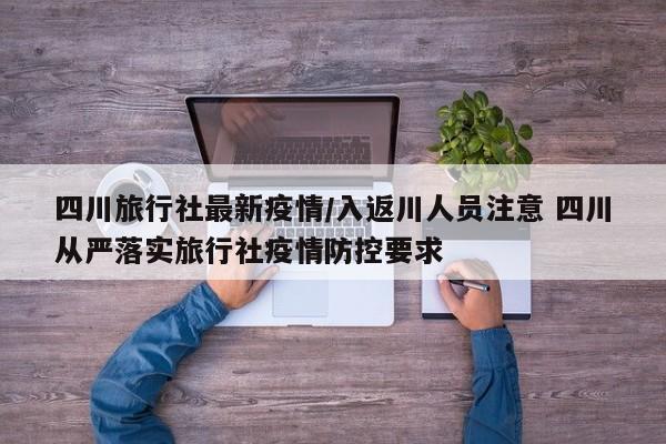 四川旅行社最新疫情/入返川人员注意 四川从严落实旅行社疫情防控要求