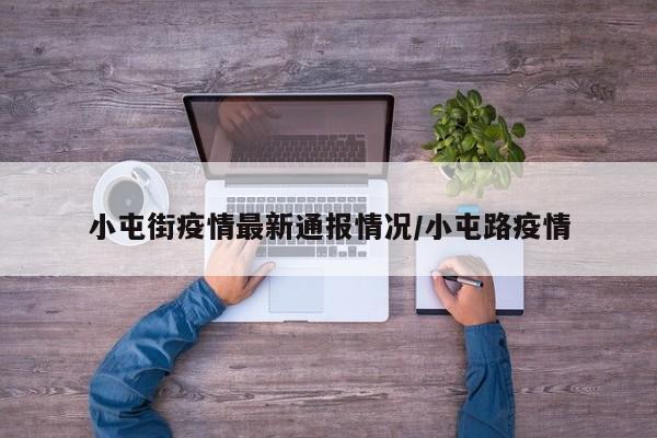 小屯街疫情最新通报情况/小屯路疫情