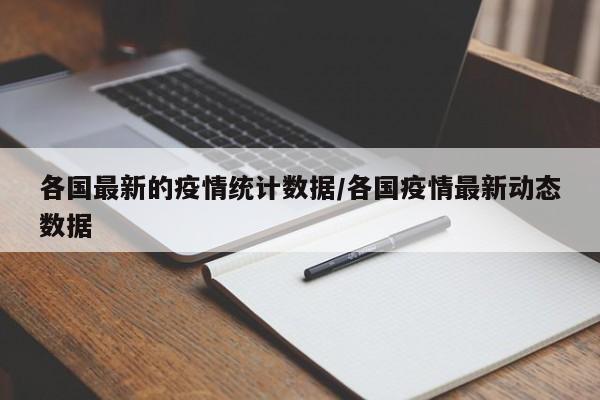 各国最新的疫情统计数据/各国疫情最新动态数据