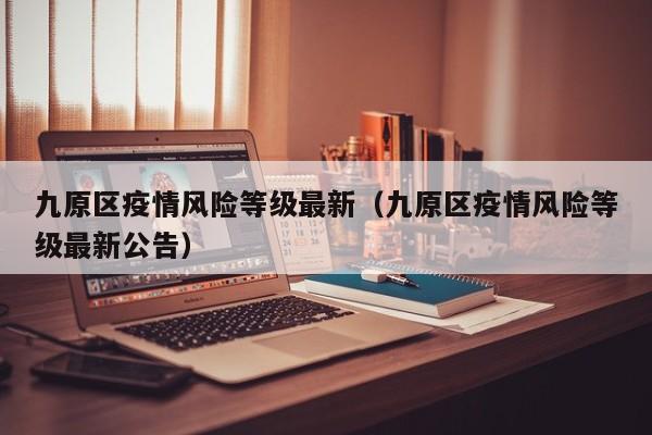 九原区疫情风险等级最新（九原区疫情风险等级最新公告）