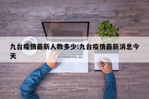 九台疫情最新人数多少:九台疫情最新消息今天