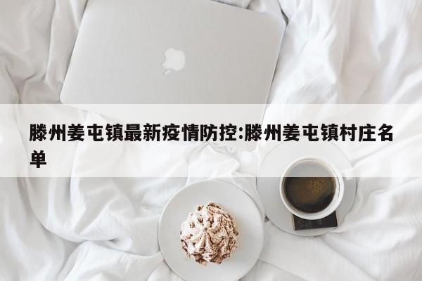 滕州姜屯镇最新疫情防控:滕州姜屯镇村庄名单