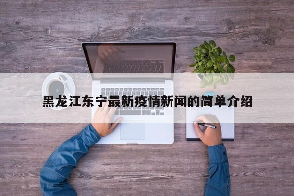 黑龙江东宁最新疫情新闻的简单介绍