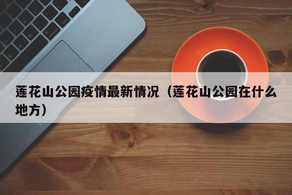 莲花山公园疫情最新情况（莲花山公园在什么地方）