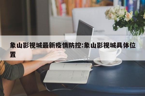 象山影视城最新疫情防控:象山影视城具体位置