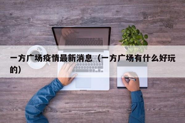 一方广场疫情最新消息（一方广场有什么好玩的）