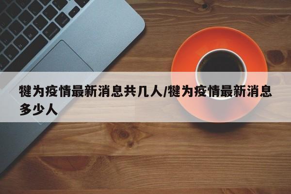 犍为疫情最新消息共几人/犍为疫情最新消息多少人