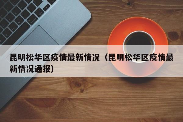 昆明松华区疫情最新情况（昆明松华区疫情最新情况通报）