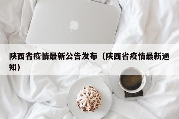 陕西省疫情最新公告发布（陕西省疫情最新通知）