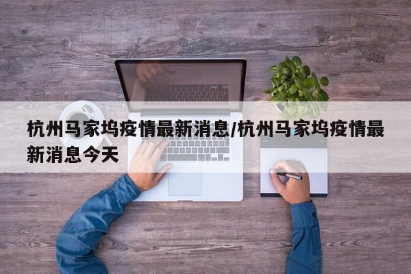 杭州马家坞疫情最新消息/杭州马家坞疫情最新消息今天