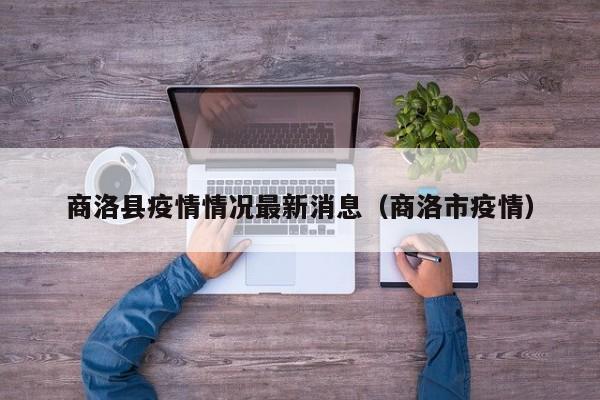 商洛县疫情情况最新消息（商洛市疫情）