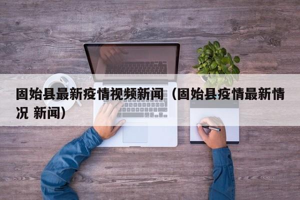 固始县最新疫情视频新闻（固始县疫情最新情况 新闻）