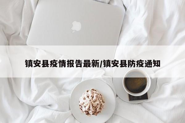 镇安县疫情报告最新/镇安县防疫通知