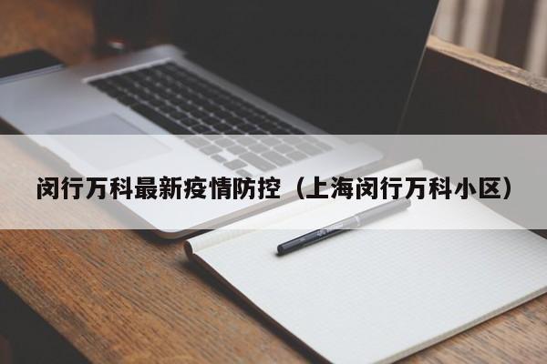闵行万科最新疫情防控（上海闵行万科小区）