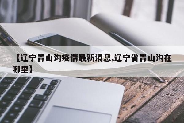 【辽宁青山沟疫情最新消息,辽宁省青山沟在哪里】