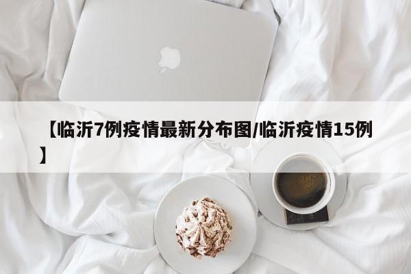 【临沂7例疫情最新分布图/临沂疫情15例】