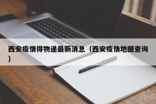 西安疫情得物递最新消息（西安疫情地图查询）