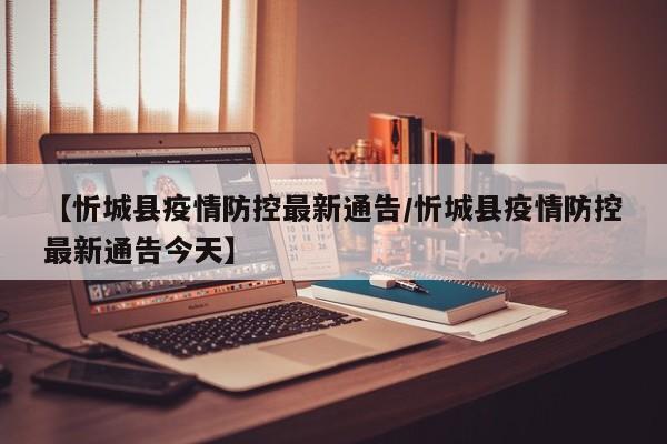 【忻城县疫情防控最新通告/忻城县疫情防控最新通告今天】