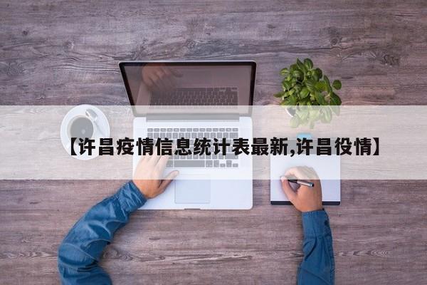 【许昌疫情信息统计表最新,许昌役情】