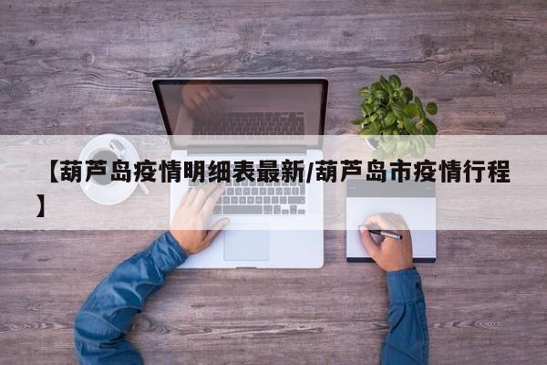 【葫芦岛疫情明细表最新/葫芦岛市疫情行程】