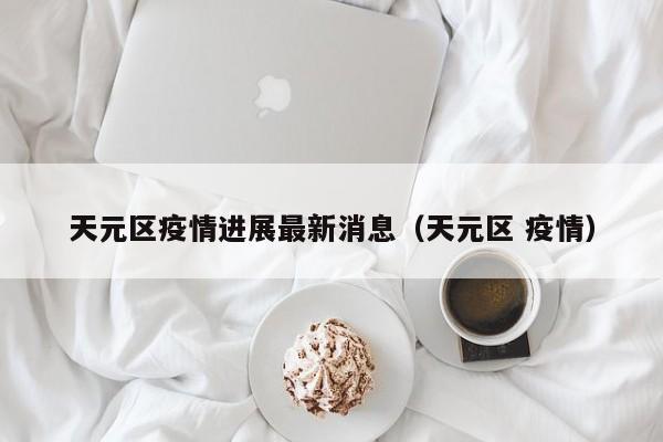 天元区疫情进展最新消息（天元区 疫情）