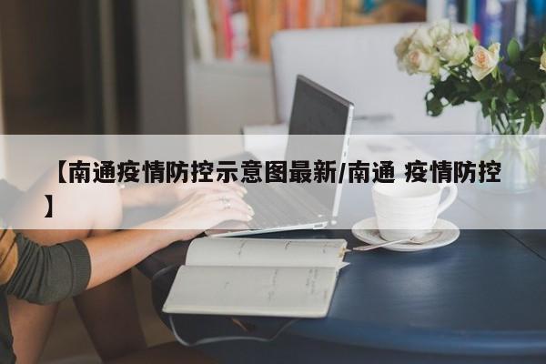 【南通疫情防控示意图最新/南通 疫情防控】