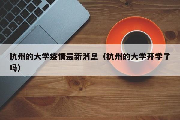 杭州的大学疫情最新消息（杭州的大学开学了吗）