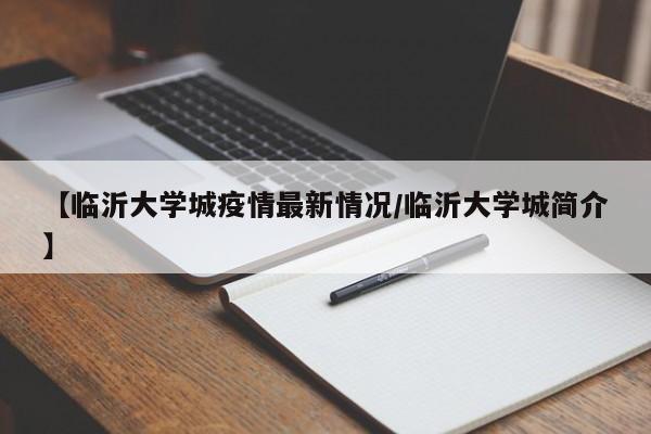 【临沂大学城疫情最新情况/临沂大学城简介】