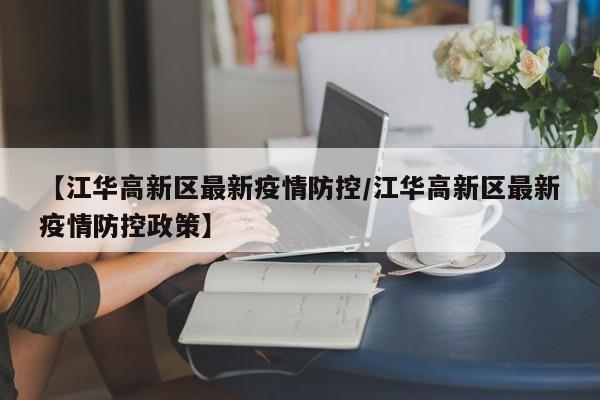 【江华高新区最新疫情防控/江华高新区最新疫情防控政策】