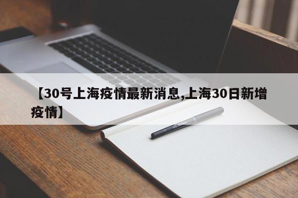 【30号上海疫情最新消息,上海30日新增疫情】