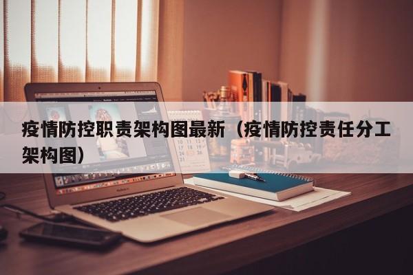 疫情防控职责架构图最新（疫情防控责任分工架构图）