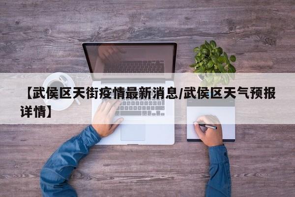 【武侯区天街疫情最新消息/武侯区天气预报详情】