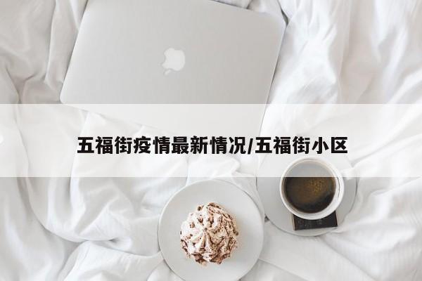 五福街疫情最新情况/五福街小区
