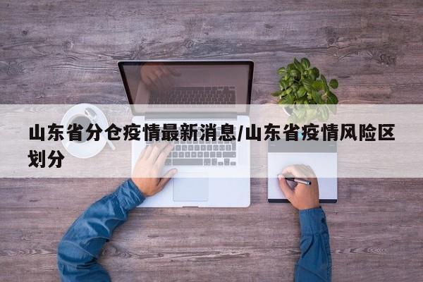 山东省分仓疫情最新消息/山东省疫情风险区划分