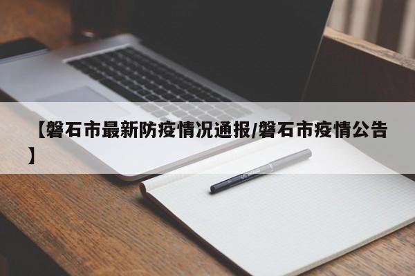 【磐石市最新防疫情况通报/磐石市疫情公告】
