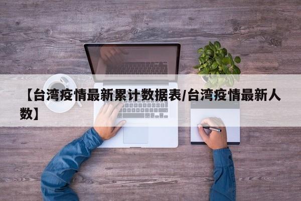 【台湾疫情最新累计数据表/台湾疫情最新人数】
