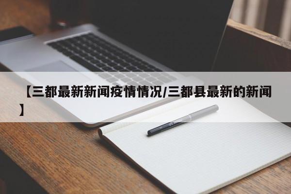 【三都最新新闻疫情情况/三都县最新的新闻】