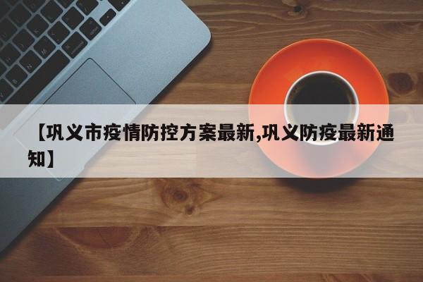 【巩义市疫情防控方案最新,巩义防疫最新通知】