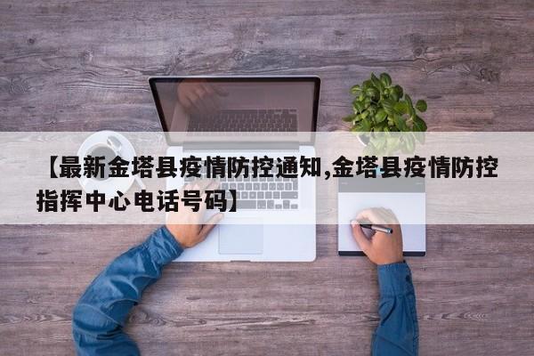 【最新金塔县疫情防控通知,金塔县疫情防控指挥中心电话号码】
