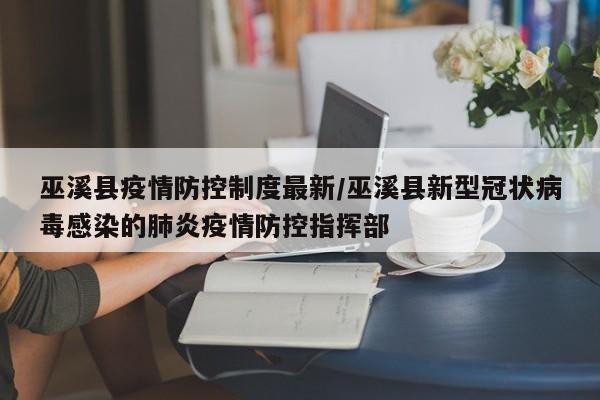 巫溪县疫情防控制度最新/巫溪县新型冠状病毒感染的肺炎疫情防控指挥部