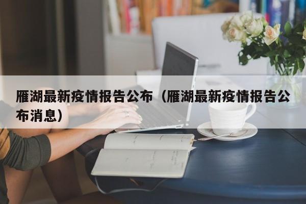雁湖最新疫情报告公布（雁湖最新疫情报告公布消息）