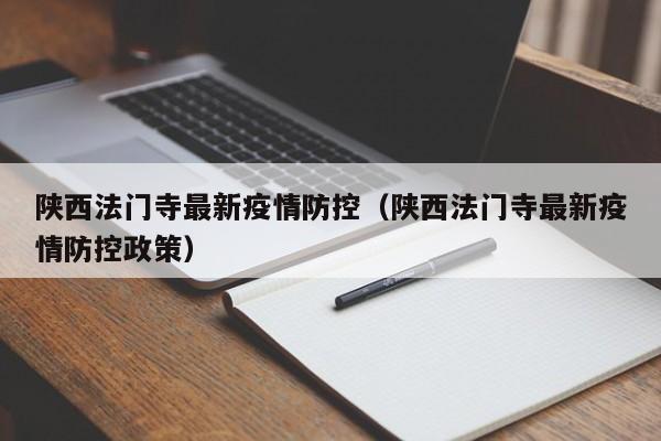 陕西法门寺最新疫情防控（陕西法门寺最新疫情防控政策）