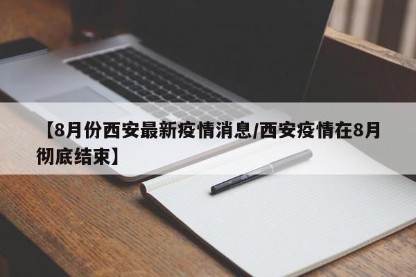 【8月份西安最新疫情消息/西安疫情在8月彻底结束】