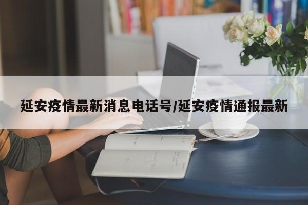 延安疫情最新消息电话号/延安疫情通报最新