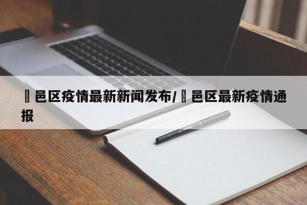 鄠邑区疫情最新新闻发布/鄠邑区最新疫情通报