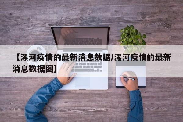【漯河疫情的最新消息数据/漯河疫情的最新消息数据图】