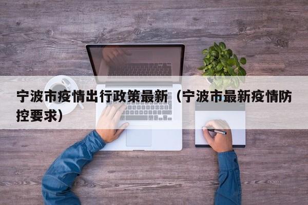 宁波市疫情出行政策最新（宁波市最新疫情防控要求）